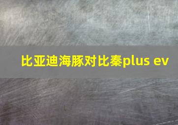 比亚迪海豚对比秦plus ev